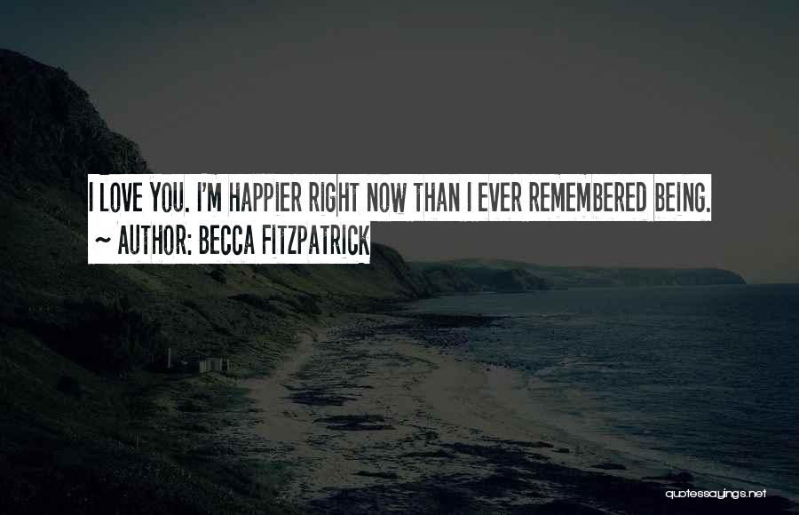 Becca Fitzpatrick Quotes: I Love You. I'm Happier Right Now Than I Ever Remembered Being.