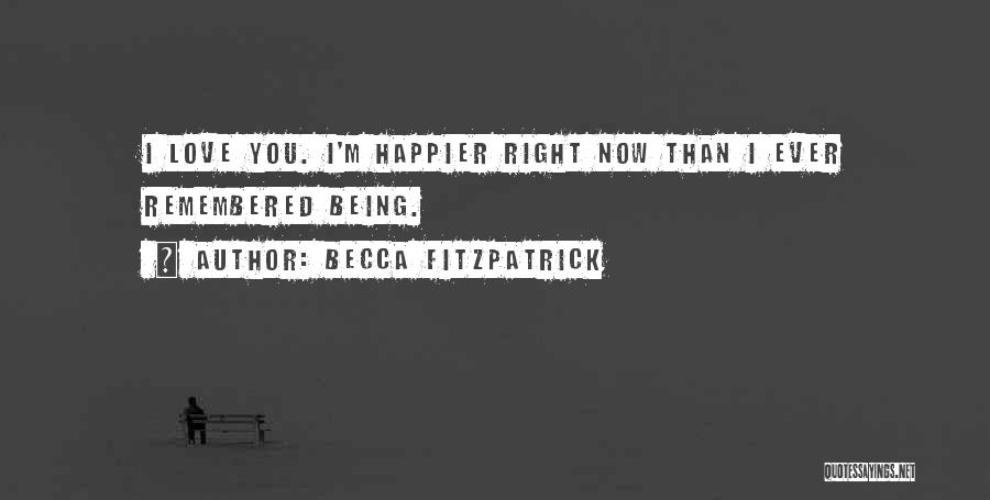 Becca Fitzpatrick Quotes: I Love You. I'm Happier Right Now Than I Ever Remembered Being.