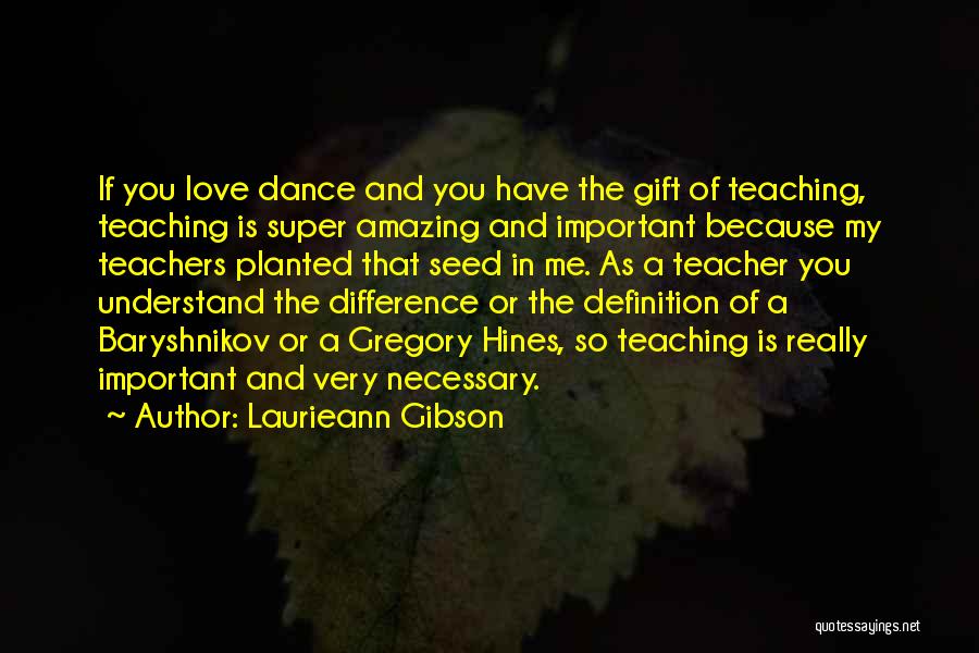 Laurieann Gibson Quotes: If You Love Dance And You Have The Gift Of Teaching, Teaching Is Super Amazing And Important Because My Teachers