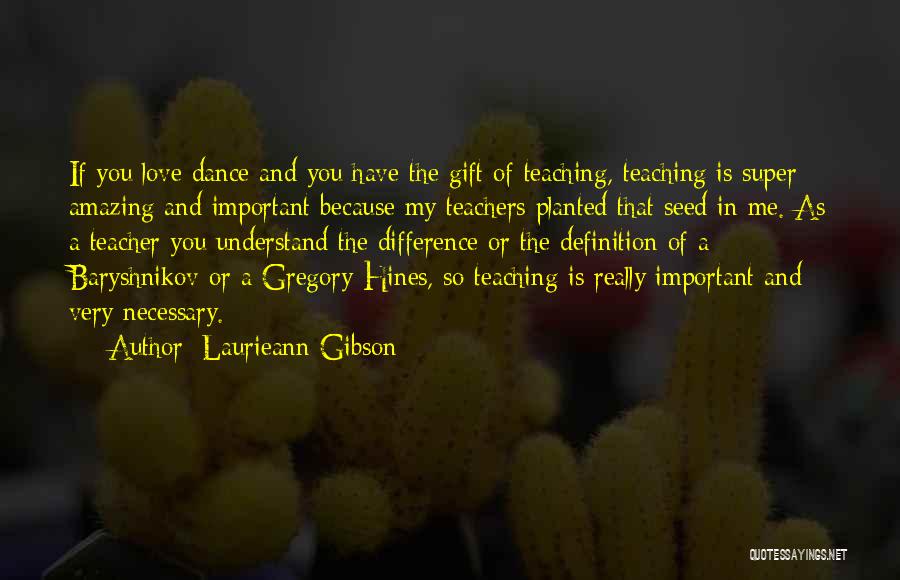 Laurieann Gibson Quotes: If You Love Dance And You Have The Gift Of Teaching, Teaching Is Super Amazing And Important Because My Teachers