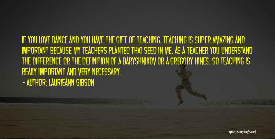 Laurieann Gibson Quotes: If You Love Dance And You Have The Gift Of Teaching, Teaching Is Super Amazing And Important Because My Teachers