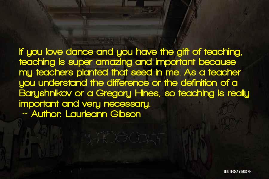 Laurieann Gibson Quotes: If You Love Dance And You Have The Gift Of Teaching, Teaching Is Super Amazing And Important Because My Teachers