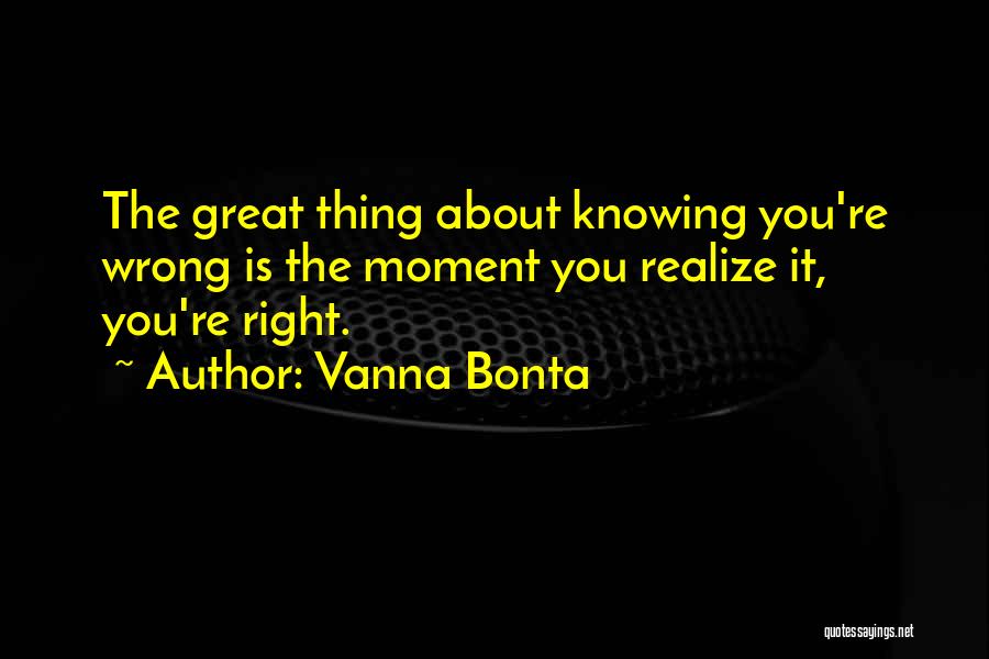 Vanna Bonta Quotes: The Great Thing About Knowing You're Wrong Is The Moment You Realize It, You're Right.