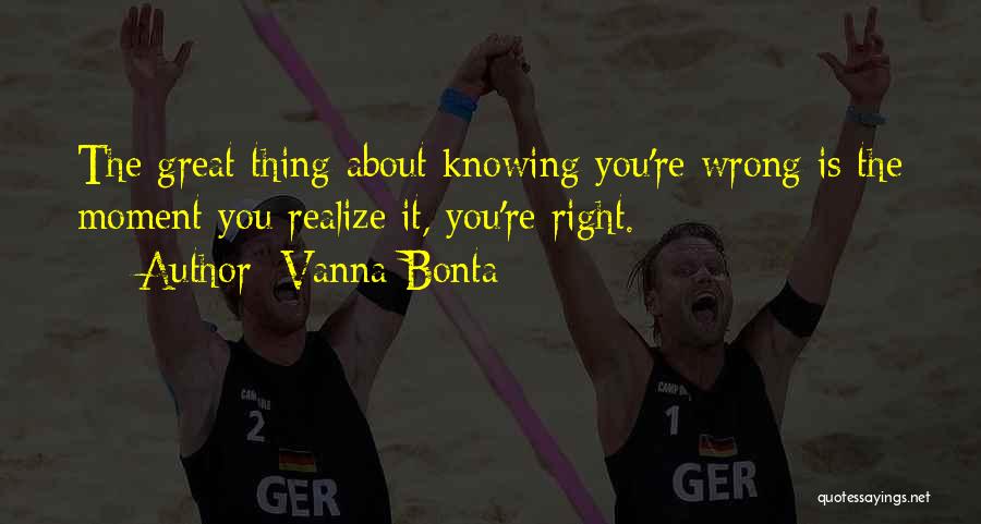 Vanna Bonta Quotes: The Great Thing About Knowing You're Wrong Is The Moment You Realize It, You're Right.