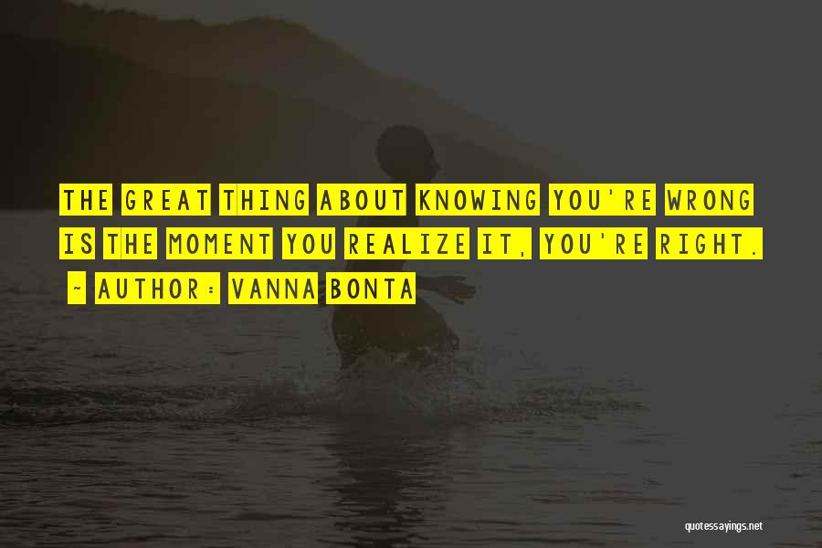 Vanna Bonta Quotes: The Great Thing About Knowing You're Wrong Is The Moment You Realize It, You're Right.