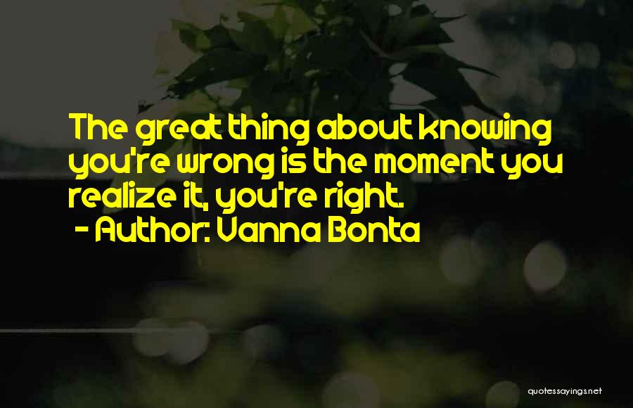 Vanna Bonta Quotes: The Great Thing About Knowing You're Wrong Is The Moment You Realize It, You're Right.