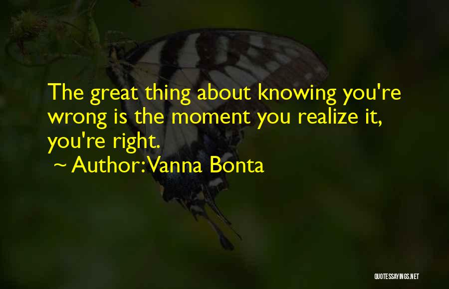 Vanna Bonta Quotes: The Great Thing About Knowing You're Wrong Is The Moment You Realize It, You're Right.