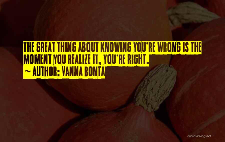 Vanna Bonta Quotes: The Great Thing About Knowing You're Wrong Is The Moment You Realize It, You're Right.