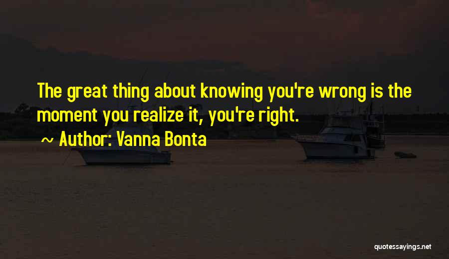 Vanna Bonta Quotes: The Great Thing About Knowing You're Wrong Is The Moment You Realize It, You're Right.