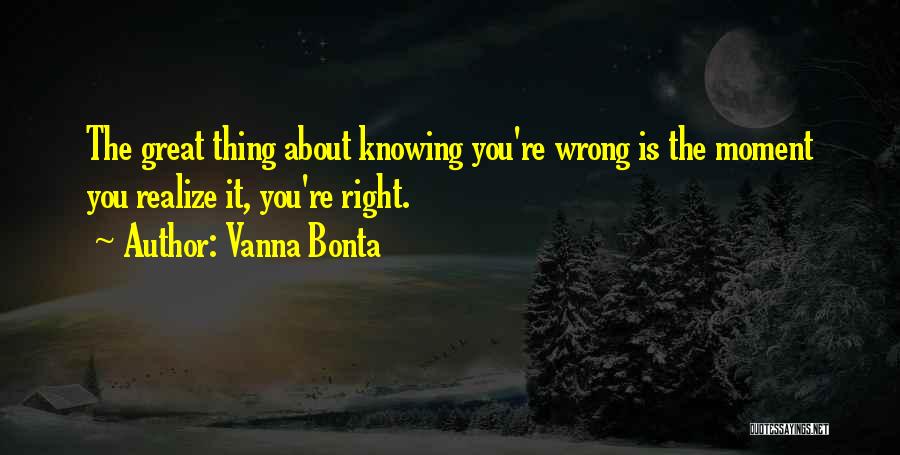 Vanna Bonta Quotes: The Great Thing About Knowing You're Wrong Is The Moment You Realize It, You're Right.