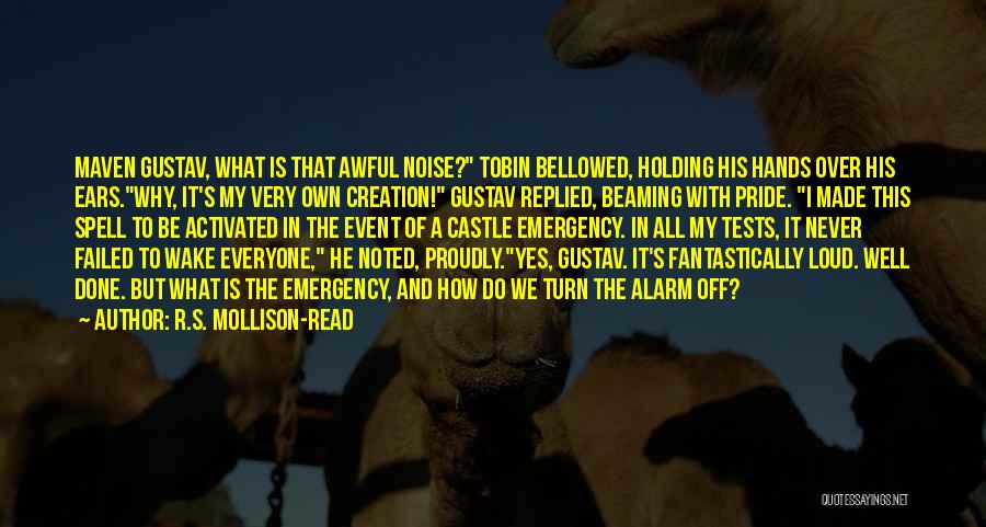 R.S. Mollison-Read Quotes: Maven Gustav, What Is That Awful Noise? Tobin Bellowed, Holding His Hands Over His Ears.why, It's My Very Own Creation!