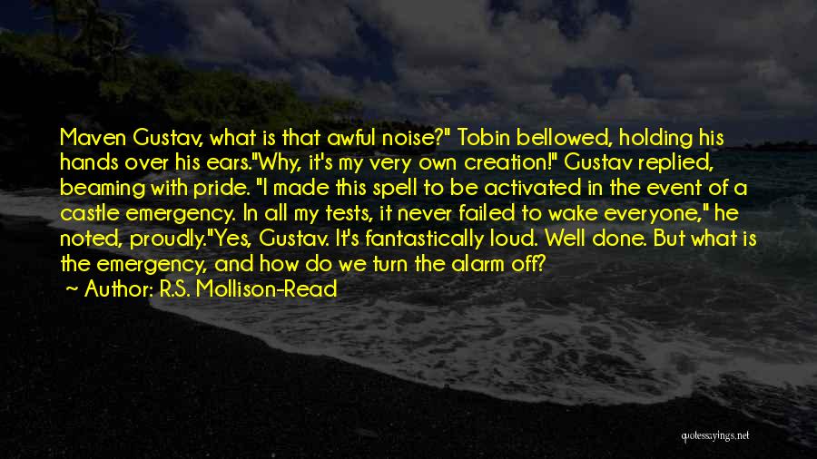 R.S. Mollison-Read Quotes: Maven Gustav, What Is That Awful Noise? Tobin Bellowed, Holding His Hands Over His Ears.why, It's My Very Own Creation!