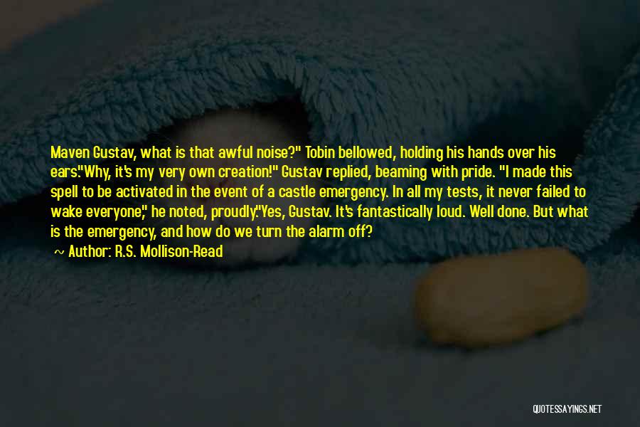 R.S. Mollison-Read Quotes: Maven Gustav, What Is That Awful Noise? Tobin Bellowed, Holding His Hands Over His Ears.why, It's My Very Own Creation!