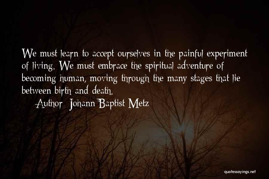 Johann Baptist Metz Quotes: We Must Learn To Accept Ourselves In The Painful Experiment Of Living. We Must Embrace The Spiritual Adventure Of Becoming