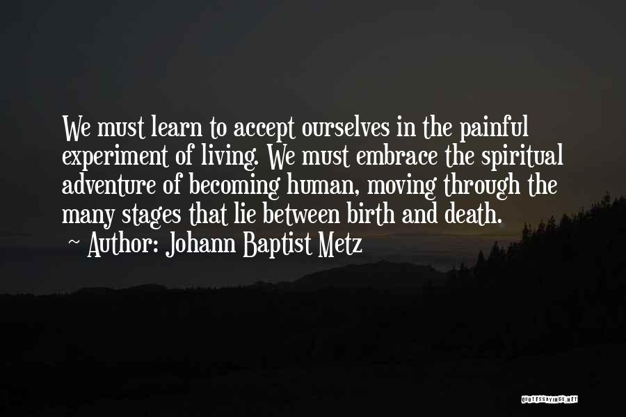 Johann Baptist Metz Quotes: We Must Learn To Accept Ourselves In The Painful Experiment Of Living. We Must Embrace The Spiritual Adventure Of Becoming