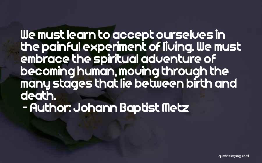 Johann Baptist Metz Quotes: We Must Learn To Accept Ourselves In The Painful Experiment Of Living. We Must Embrace The Spiritual Adventure Of Becoming