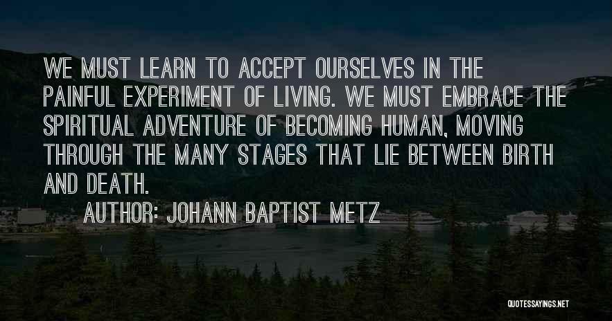 Johann Baptist Metz Quotes: We Must Learn To Accept Ourselves In The Painful Experiment Of Living. We Must Embrace The Spiritual Adventure Of Becoming