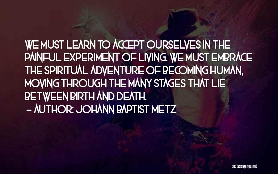 Johann Baptist Metz Quotes: We Must Learn To Accept Ourselves In The Painful Experiment Of Living. We Must Embrace The Spiritual Adventure Of Becoming