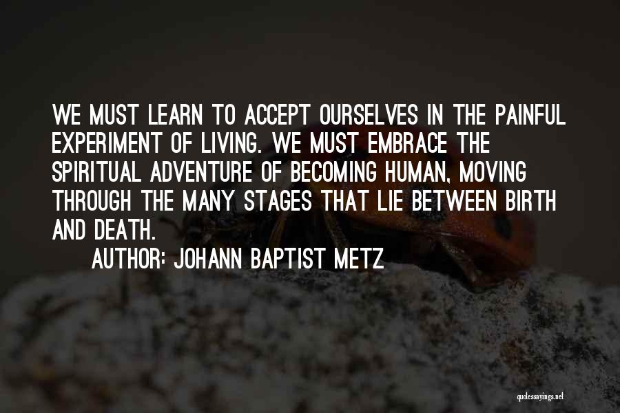 Johann Baptist Metz Quotes: We Must Learn To Accept Ourselves In The Painful Experiment Of Living. We Must Embrace The Spiritual Adventure Of Becoming