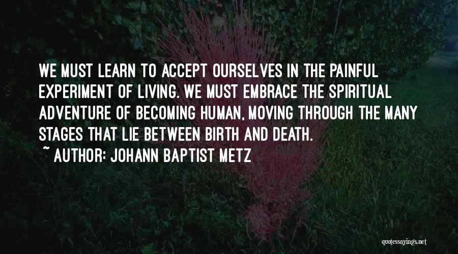 Johann Baptist Metz Quotes: We Must Learn To Accept Ourselves In The Painful Experiment Of Living. We Must Embrace The Spiritual Adventure Of Becoming