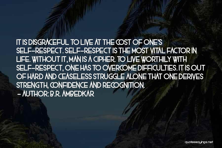 B.R. Ambedkar Quotes: It Is Disgraceful To Live At The Cost Of One's Self-respect. Self-respect Is The Most Vital Factor In Life. Without