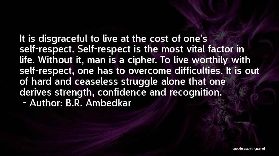 B.R. Ambedkar Quotes: It Is Disgraceful To Live At The Cost Of One's Self-respect. Self-respect Is The Most Vital Factor In Life. Without