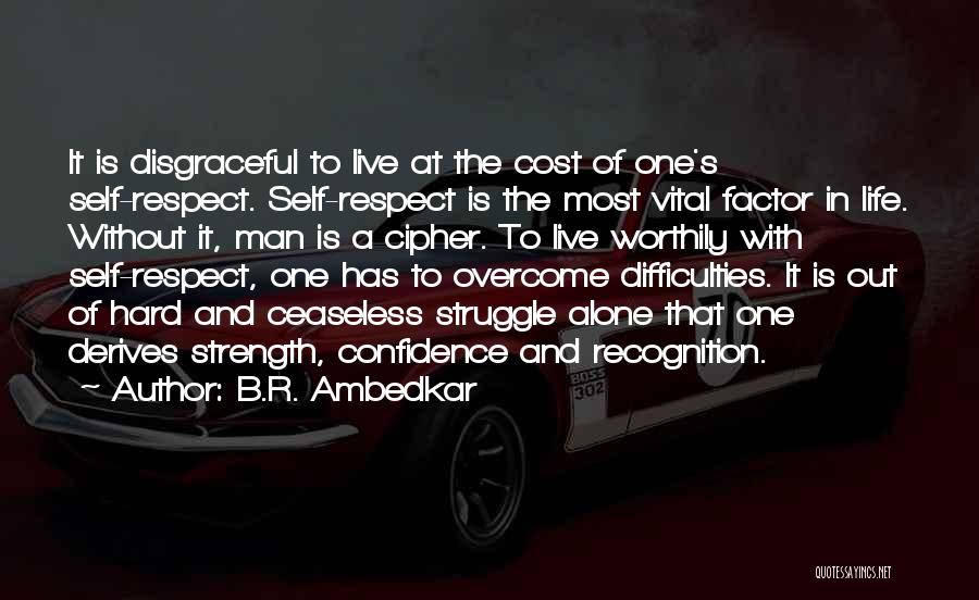 B.R. Ambedkar Quotes: It Is Disgraceful To Live At The Cost Of One's Self-respect. Self-respect Is The Most Vital Factor In Life. Without