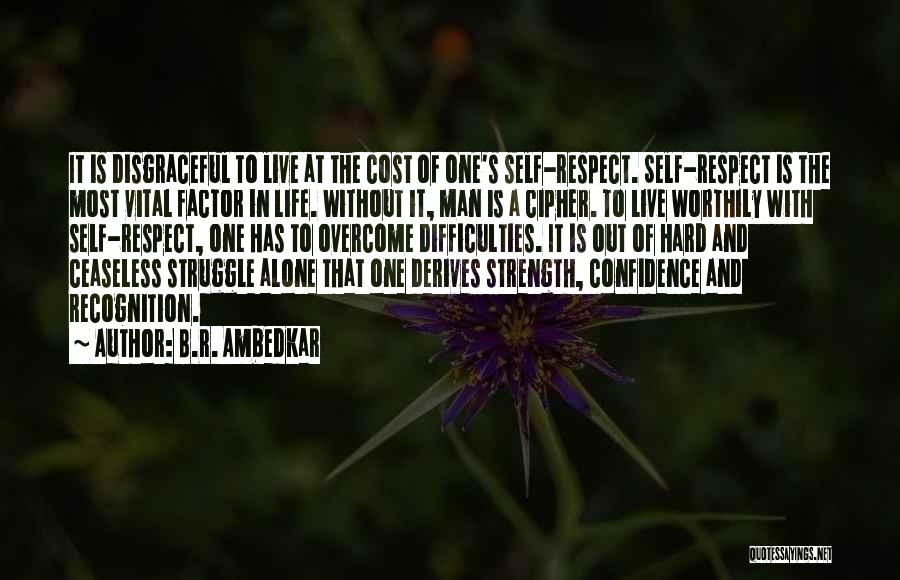 B.R. Ambedkar Quotes: It Is Disgraceful To Live At The Cost Of One's Self-respect. Self-respect Is The Most Vital Factor In Life. Without