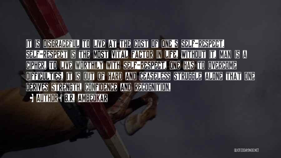 B.R. Ambedkar Quotes: It Is Disgraceful To Live At The Cost Of One's Self-respect. Self-respect Is The Most Vital Factor In Life. Without