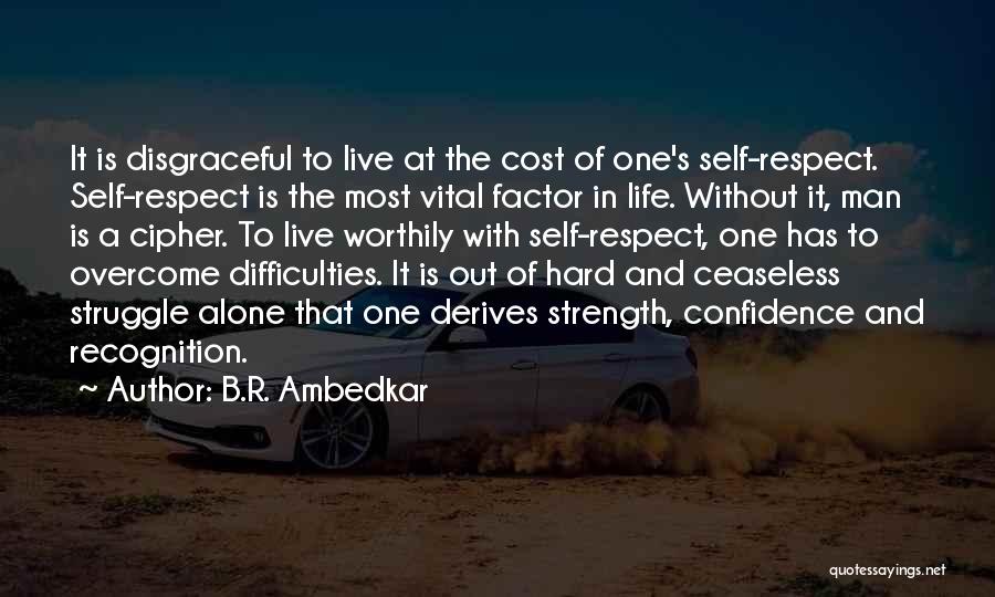 B.R. Ambedkar Quotes: It Is Disgraceful To Live At The Cost Of One's Self-respect. Self-respect Is The Most Vital Factor In Life. Without