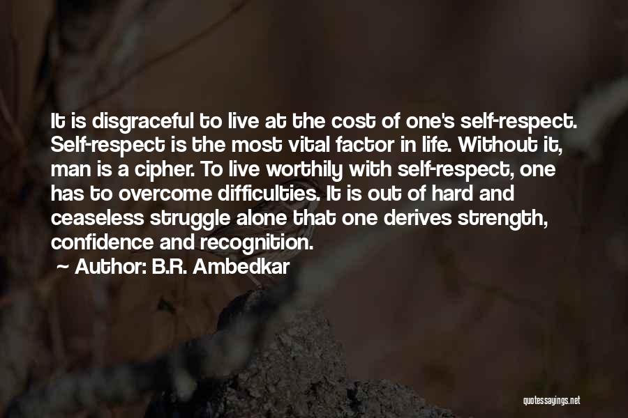 B.R. Ambedkar Quotes: It Is Disgraceful To Live At The Cost Of One's Self-respect. Self-respect Is The Most Vital Factor In Life. Without