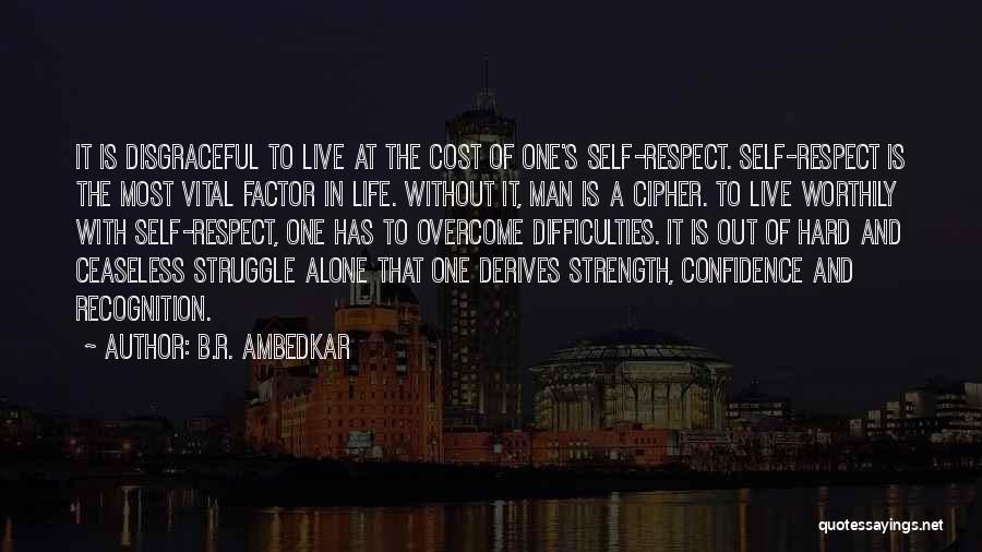 B.R. Ambedkar Quotes: It Is Disgraceful To Live At The Cost Of One's Self-respect. Self-respect Is The Most Vital Factor In Life. Without