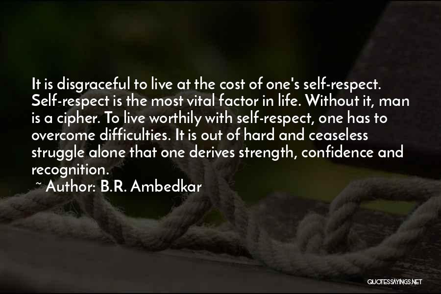 B.R. Ambedkar Quotes: It Is Disgraceful To Live At The Cost Of One's Self-respect. Self-respect Is The Most Vital Factor In Life. Without