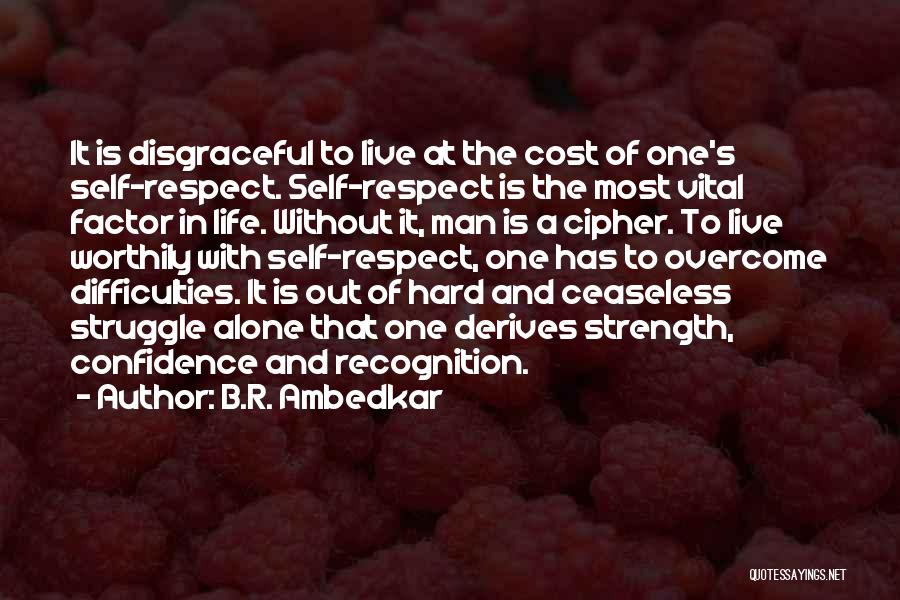 B.R. Ambedkar Quotes: It Is Disgraceful To Live At The Cost Of One's Self-respect. Self-respect Is The Most Vital Factor In Life. Without