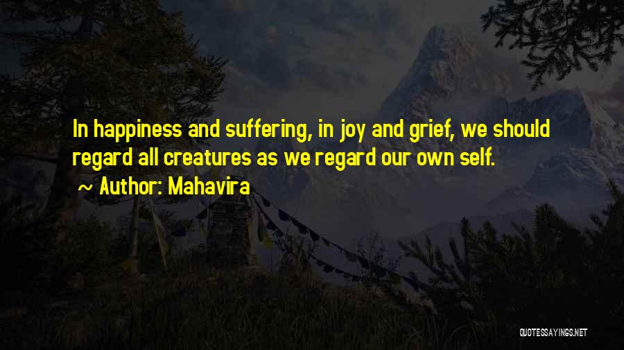 Mahavira Quotes: In Happiness And Suffering, In Joy And Grief, We Should Regard All Creatures As We Regard Our Own Self.