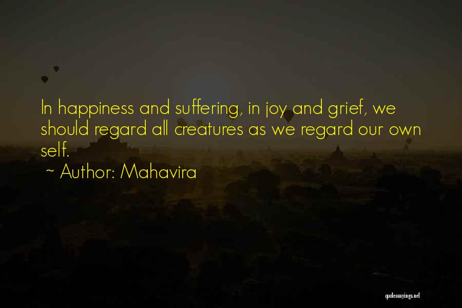 Mahavira Quotes: In Happiness And Suffering, In Joy And Grief, We Should Regard All Creatures As We Regard Our Own Self.