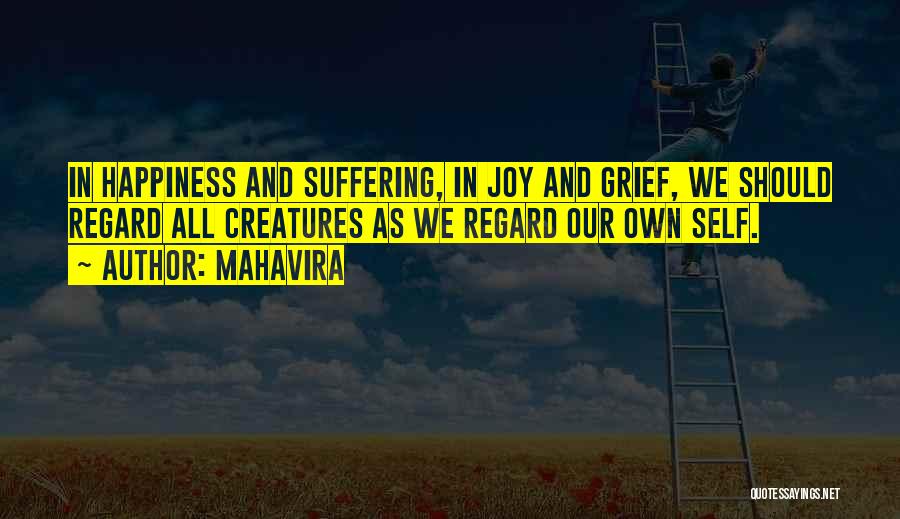 Mahavira Quotes: In Happiness And Suffering, In Joy And Grief, We Should Regard All Creatures As We Regard Our Own Self.