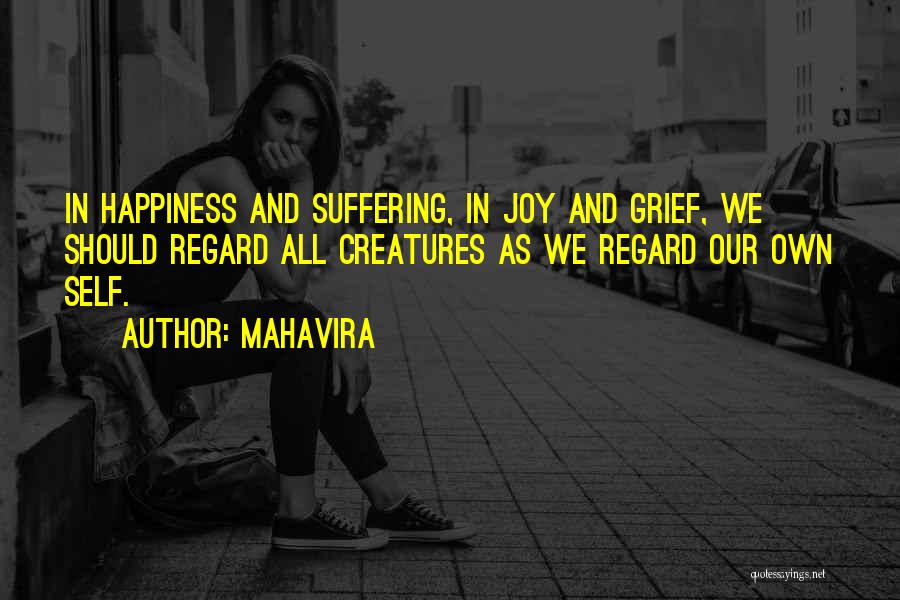 Mahavira Quotes: In Happiness And Suffering, In Joy And Grief, We Should Regard All Creatures As We Regard Our Own Self.