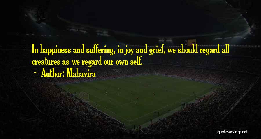 Mahavira Quotes: In Happiness And Suffering, In Joy And Grief, We Should Regard All Creatures As We Regard Our Own Self.