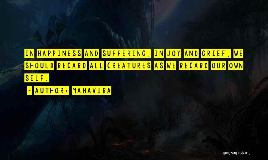 Mahavira Quotes: In Happiness And Suffering, In Joy And Grief, We Should Regard All Creatures As We Regard Our Own Self.