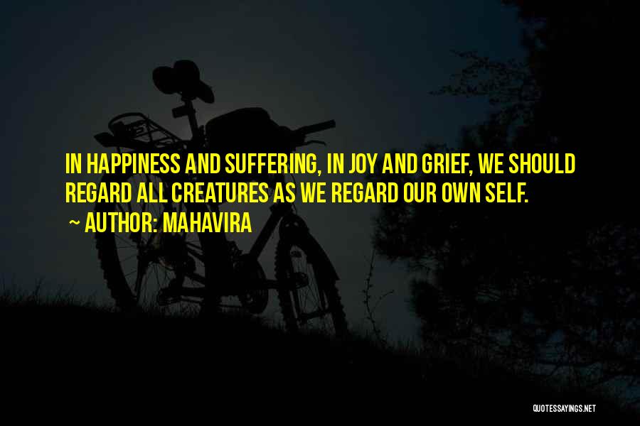 Mahavira Quotes: In Happiness And Suffering, In Joy And Grief, We Should Regard All Creatures As We Regard Our Own Self.