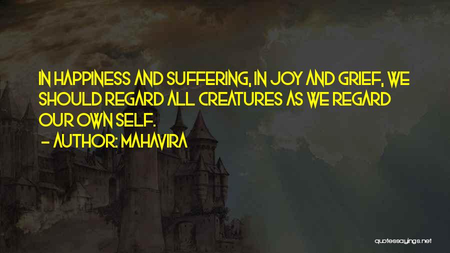 Mahavira Quotes: In Happiness And Suffering, In Joy And Grief, We Should Regard All Creatures As We Regard Our Own Self.