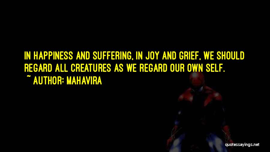 Mahavira Quotes: In Happiness And Suffering, In Joy And Grief, We Should Regard All Creatures As We Regard Our Own Self.