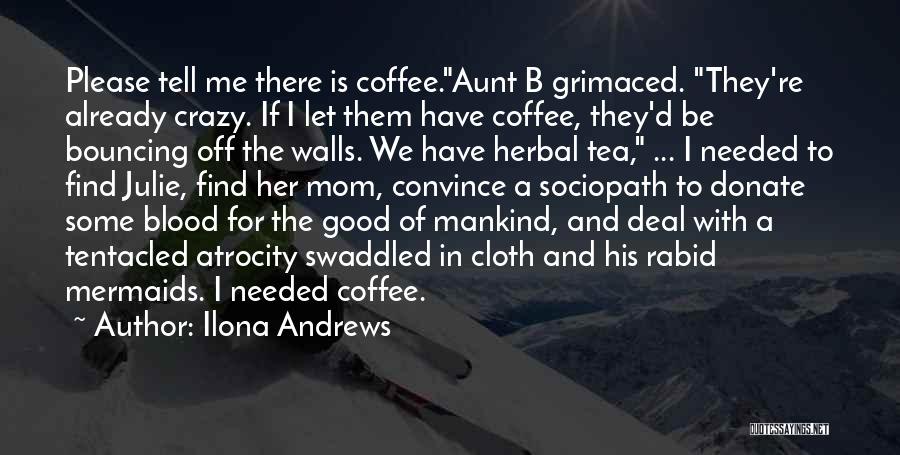 Ilona Andrews Quotes: Please Tell Me There Is Coffee.aunt B Grimaced. They're Already Crazy. If I Let Them Have Coffee, They'd Be Bouncing