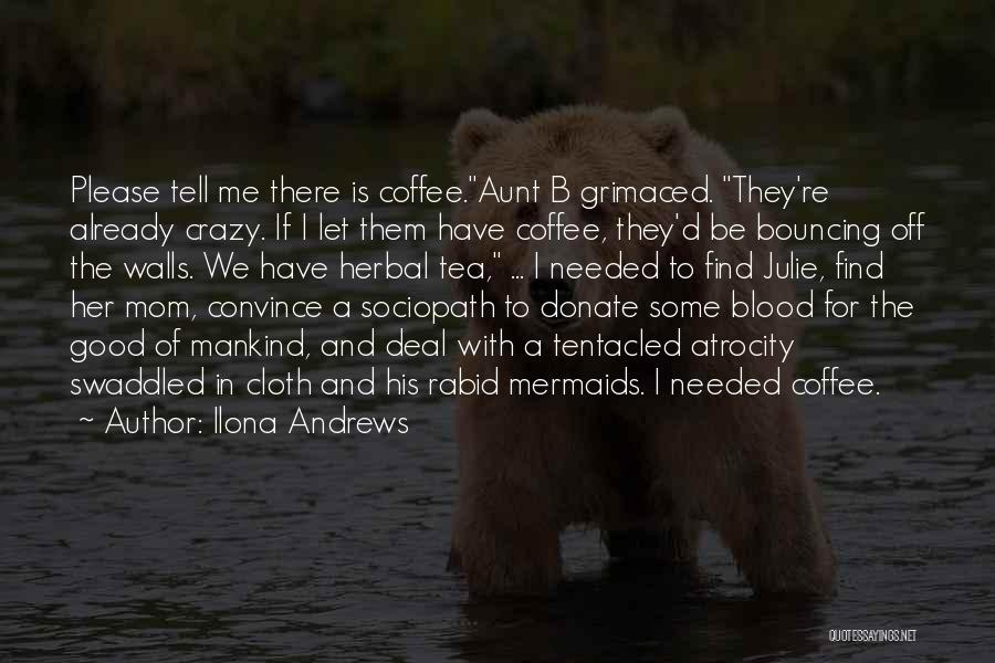 Ilona Andrews Quotes: Please Tell Me There Is Coffee.aunt B Grimaced. They're Already Crazy. If I Let Them Have Coffee, They'd Be Bouncing