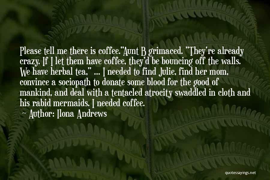 Ilona Andrews Quotes: Please Tell Me There Is Coffee.aunt B Grimaced. They're Already Crazy. If I Let Them Have Coffee, They'd Be Bouncing