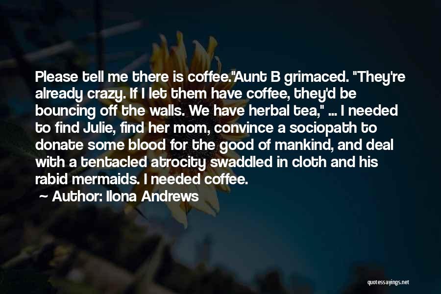 Ilona Andrews Quotes: Please Tell Me There Is Coffee.aunt B Grimaced. They're Already Crazy. If I Let Them Have Coffee, They'd Be Bouncing