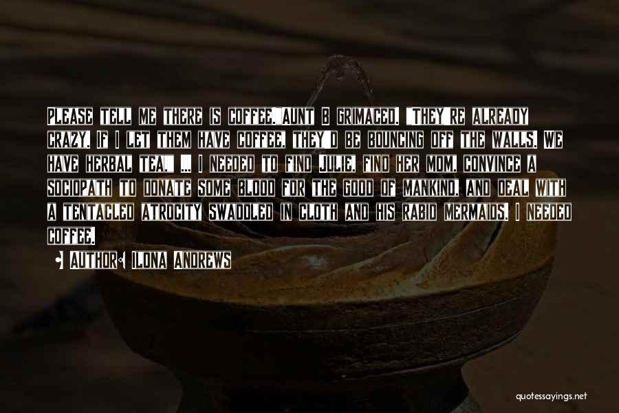 Ilona Andrews Quotes: Please Tell Me There Is Coffee.aunt B Grimaced. They're Already Crazy. If I Let Them Have Coffee, They'd Be Bouncing