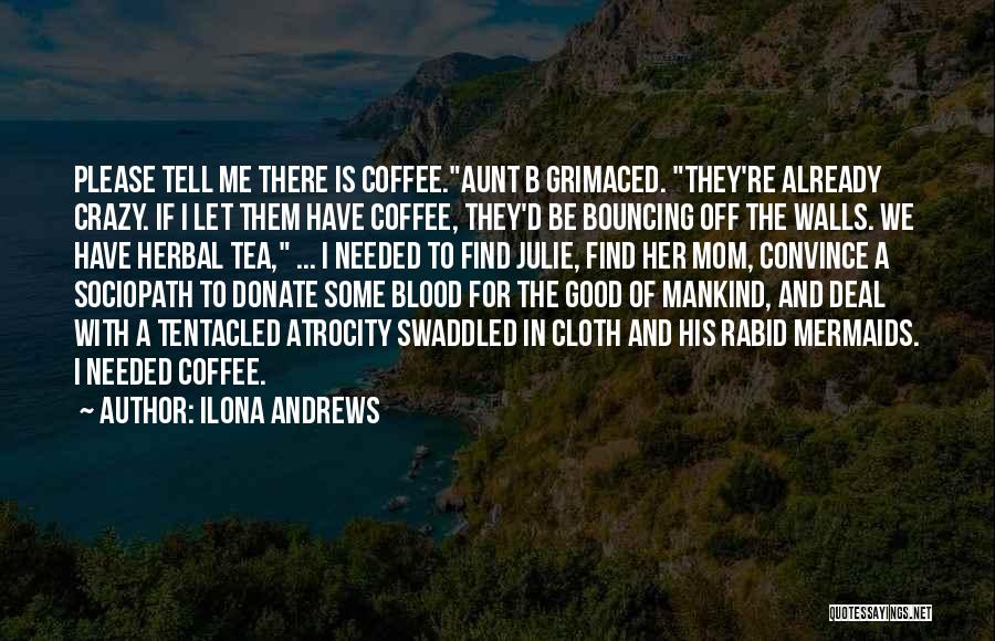 Ilona Andrews Quotes: Please Tell Me There Is Coffee.aunt B Grimaced. They're Already Crazy. If I Let Them Have Coffee, They'd Be Bouncing