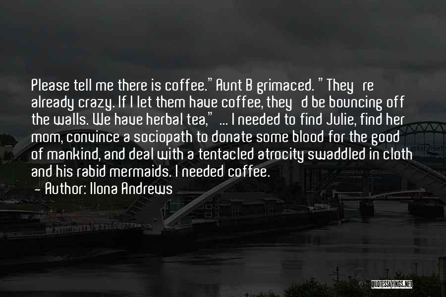 Ilona Andrews Quotes: Please Tell Me There Is Coffee.aunt B Grimaced. They're Already Crazy. If I Let Them Have Coffee, They'd Be Bouncing